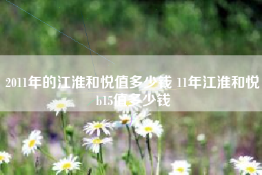 2011年的江淮和悦值多少钱 11年江淮和悦b15值多少钱