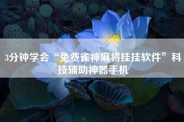 3分钟学会“免费雀神麻将挂挂软件”科技辅助神器手机