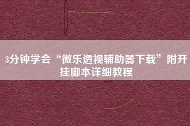 3分钟学会“微乐透视辅助器下载	”附开挂脚本详细教程