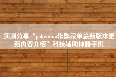 实测分享“pokemmo作弊菜单最新版本更新内容介绍	”科技辅助神器手机