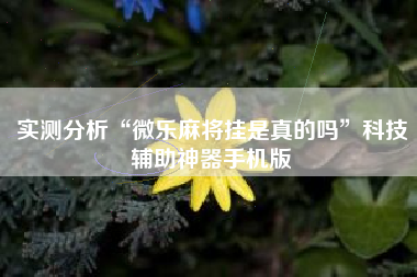 实测分析“微乐麻将挂是真的吗”科技辅助神器手机版