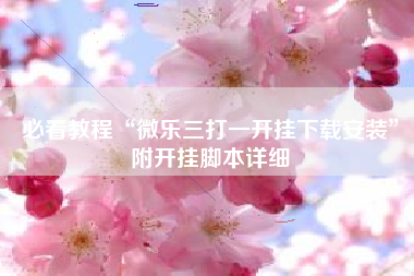 必看教程“微乐三打一开挂下载安装	”附开挂脚本详细