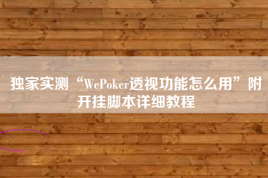 独家实测“WePoker透视功能怎么用	”附开挂脚本详细教程