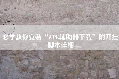 必学教你安装“WPK辅助器下载”附开挂脚本详细