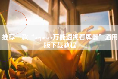 推荐一款“wepoker万能透视看牌器”通用版下载教程