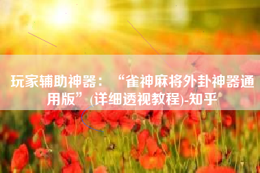 玩家辅助神器：“雀神麻将外卦神器通用版”(详细透视教程)-知乎