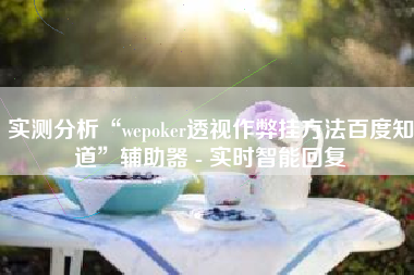 实测分析“wepoker透视作弊挂方法百度知道	”辅助器 - 实时智能回复