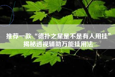推荐一款“德扑之星是不是有人用挂”揭秘透视辅助万能挂用法